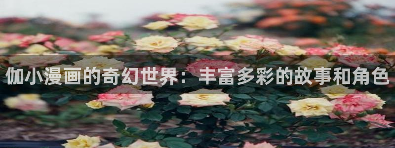 桔梗漫画屋：伽小漫画的奇幻世界：丰富多彩的故事和角色